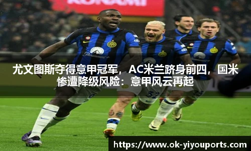 尤文图斯夺得意甲冠军，AC米兰跻身前四，国米惨遭降级风险：意甲风云再起