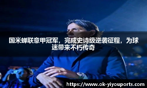 国米蝉联意甲冠军，完成史诗级逆袭征程，为球迷带来不朽传奇