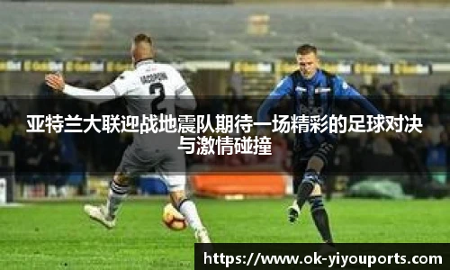 亚特兰大联迎战地震队期待一场精彩的足球对决与激情碰撞