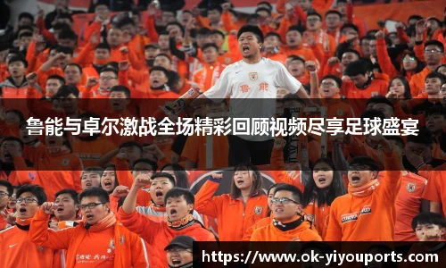 鲁能与卓尔激战全场精彩回顾视频尽享足球盛宴