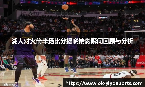湖人对火箭半场比分揭晓精彩瞬间回顾与分析