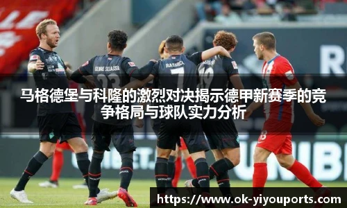 马格德堡与科隆的激烈对决揭示德甲新赛季的竞争格局与球队实力分析